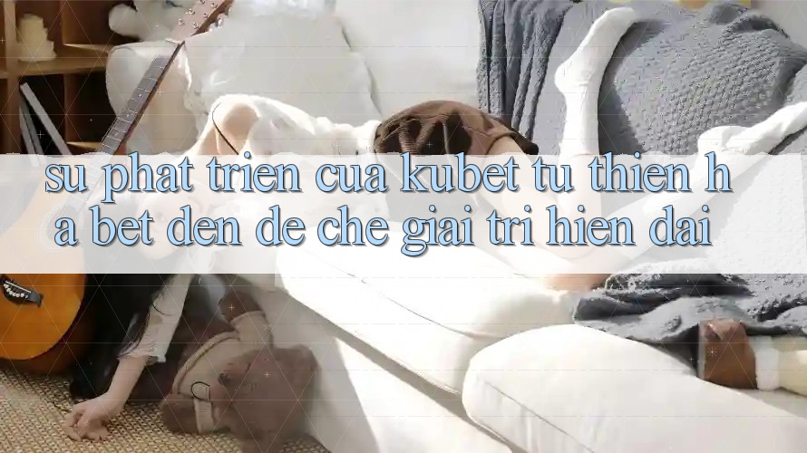 Sự phát triển của Kubet: Từ Thiên Hạ Bet đến đế chế giải trí hiện đại Sự phát triển của Kubet: Từ Thiên Hạ Bet đến đế chế giải trí hiện đại