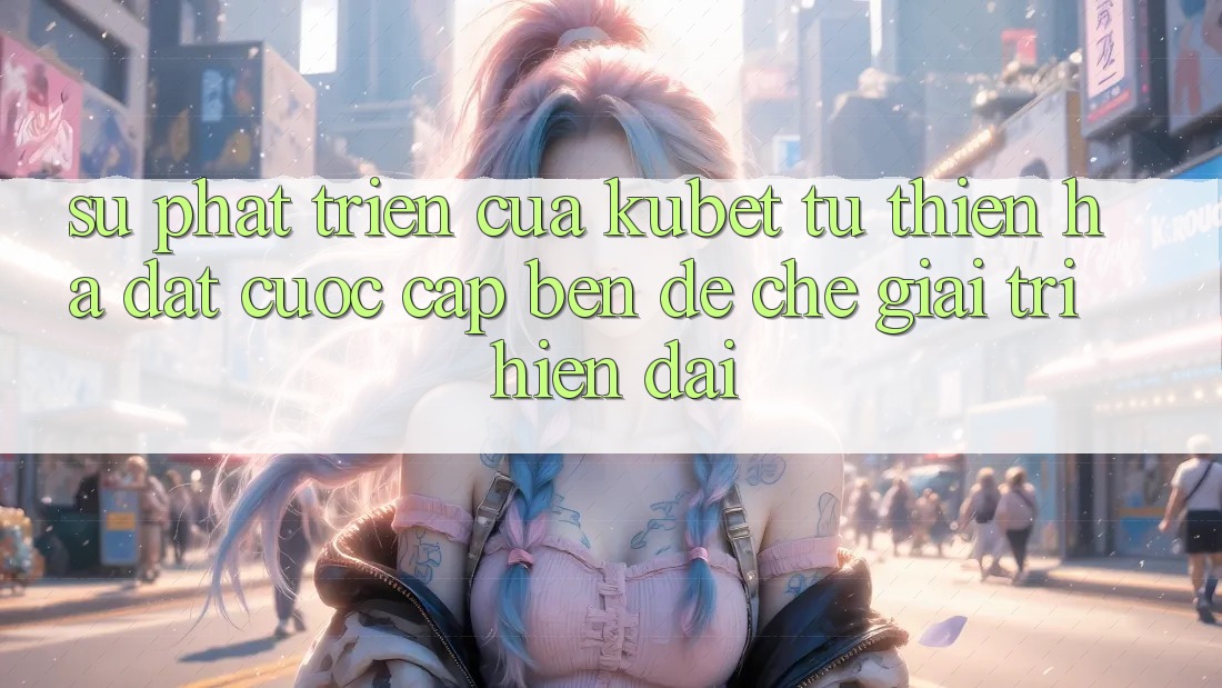 Sự phát triển của Kubet: Từ Thiên Hạ Đặt cược cập bến đế chế giải trí hiện đại Sự phát triển của Kubet: Từ Thiên Hạ Đặt cược cập bến đế chế giải trí hiện đại
