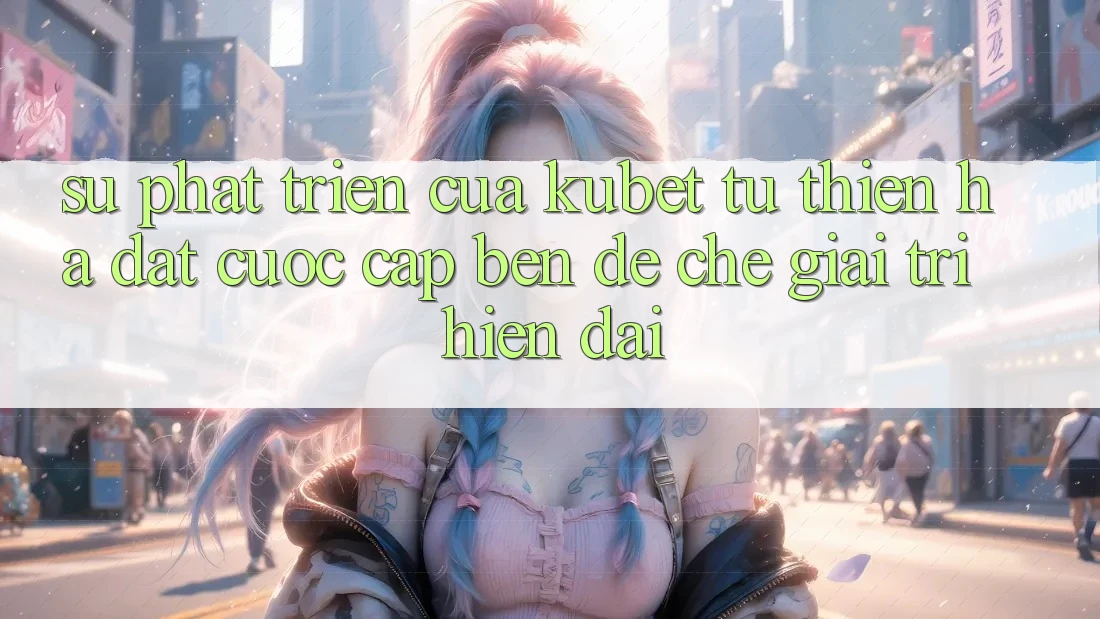 Sự phát triển của Kubet: Từ Thiên Hạ Đặt cược cập bến đế chế giải trí hiện đại