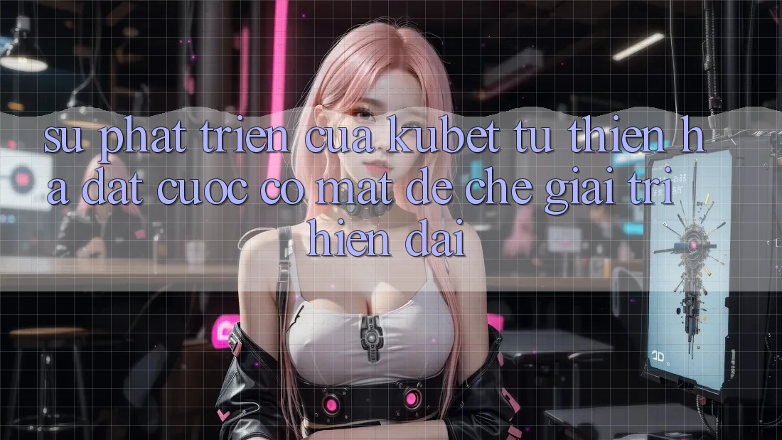Sự phát triển của Kubet: Từ Thiên Hạ Đặt cược có mặt đế chế giải trí hiện đại Sự phát triển của Kubet: Từ Thiên Hạ Đặt cược có mặt đế chế giải trí hiện đại