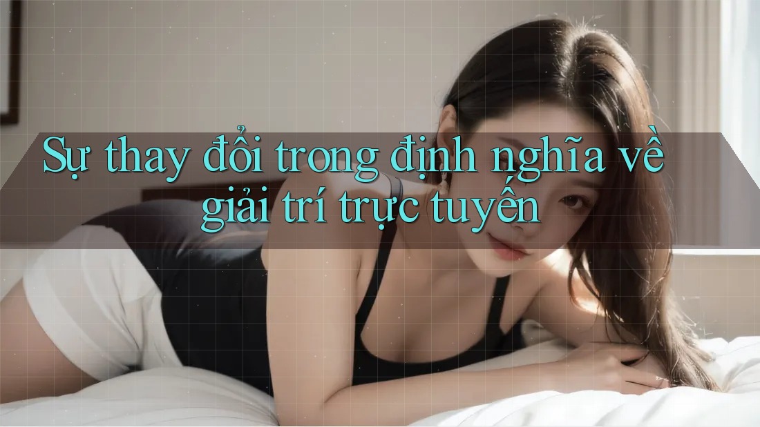 Sự thay đổi trong định nghĩa về giải trí trực tuyến Sự thay đổi trong định nghĩa về giải trí trực tuyến