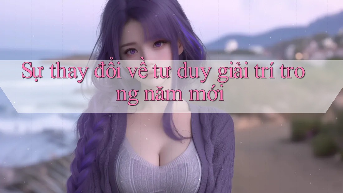 Sự thay đổi về tư duy giải trí trong năm mới Sự thay đổi về tư duy giải trí trong năm mới