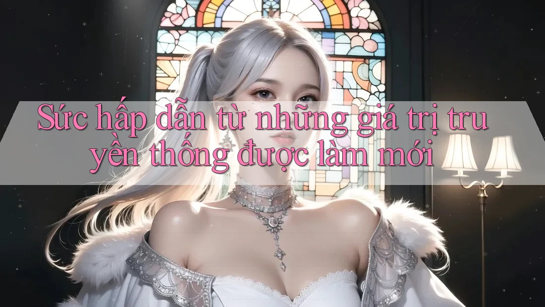 Sức hấp dẫn từ những giá trị truyền thống được làm mới Sức hấp dẫn từ những giá trị truyền thống được làm mới