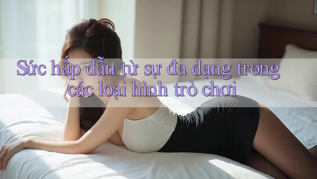 Sức hấp dẫn từ sự đa dạng trong các loại hình trò chơi Sức hấp dẫn từ sự đa dạng trong các loại hình trò chơi