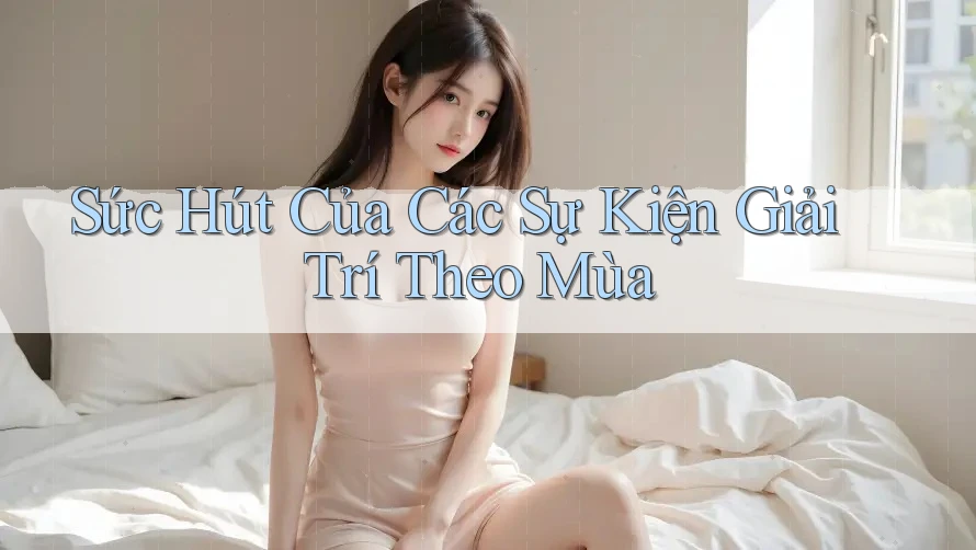 Sức Hút Của Các Sự Kiện Giải Trí Theo Mùa Sức Hút Của Các Sự Kiện Giải Trí Theo Mùa