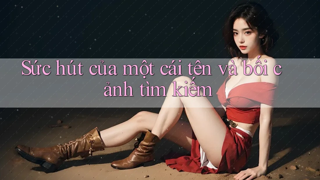Sức hút của một cái tên và bối cảnh tìm kiếm