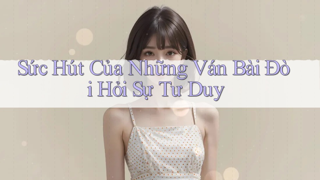 Sức Hút Của Những Ván Bài Đòi Hỏi Sự Tư Duy Sức Hút Của Những Ván Bài Đòi Hỏi Sự Tư Duy