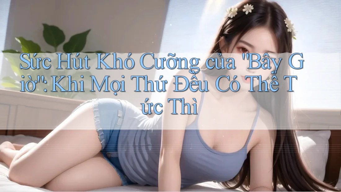 Sức Hút Khó Cưỡng của “Bây Giờ”: Khi Mọi Thứ Đều Có Thể Tức Thì Sức Hút Khó Cưỡng của “Bây Giờ”: Khi Mọi Thứ Đều Có Thể Tức Thì