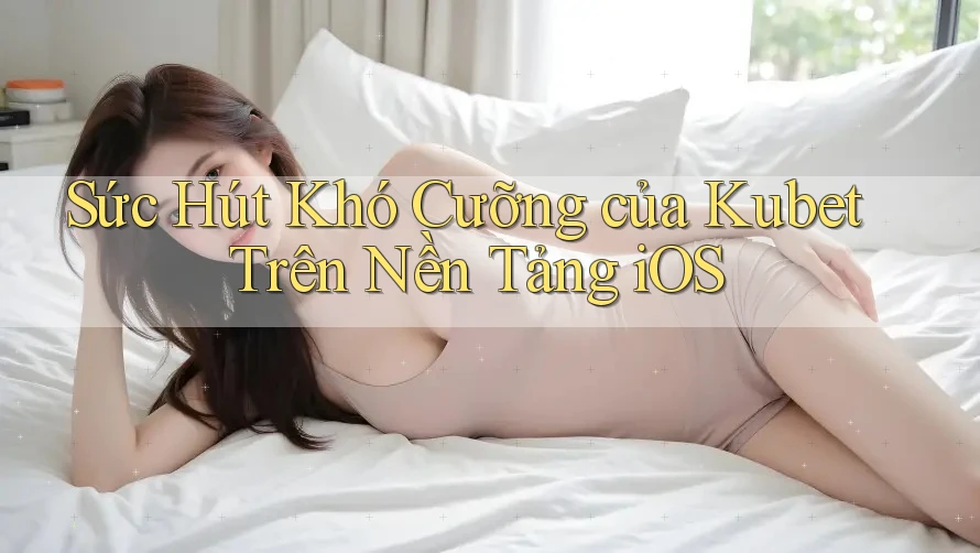 Sức Hút Khó Cưỡng của Kubet Trên Nền Tảng iOS Sức Hút Khó Cưỡng của Kubet Trên Nền Tảng iOS