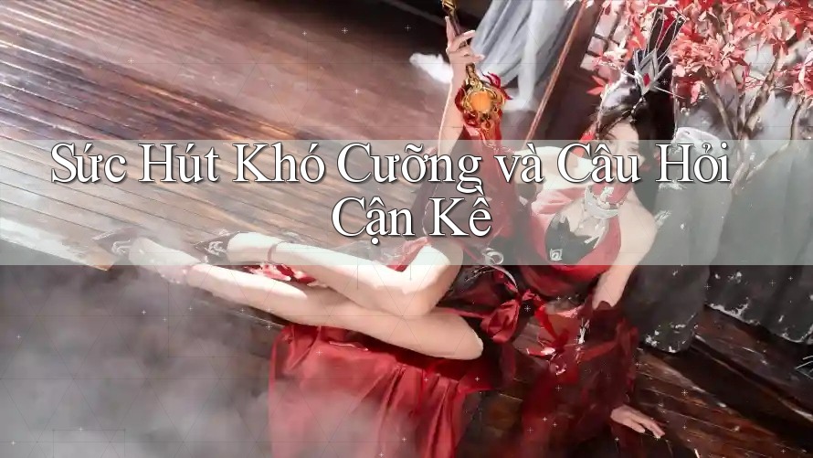 Sức Hút Khó Cưỡng và Câu Hỏi Cận Kề Sức Hút Khó Cưỡng và Câu Hỏi Cận Kề