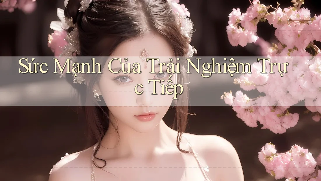 Sức Mạnh Của Trải Nghiệm Trực Tiếp Sức Mạnh Của Trải Nghiệm Trực Tiếp