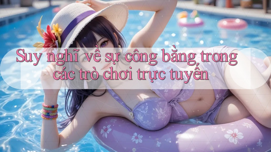 Suy nghĩ về sự công bằng trong các trò chơi trực tuyến Suy nghĩ về sự công bằng trong các trò chơi trực tuyến