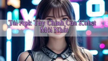 tải apk tùy chỉnh của kubet mới nhất