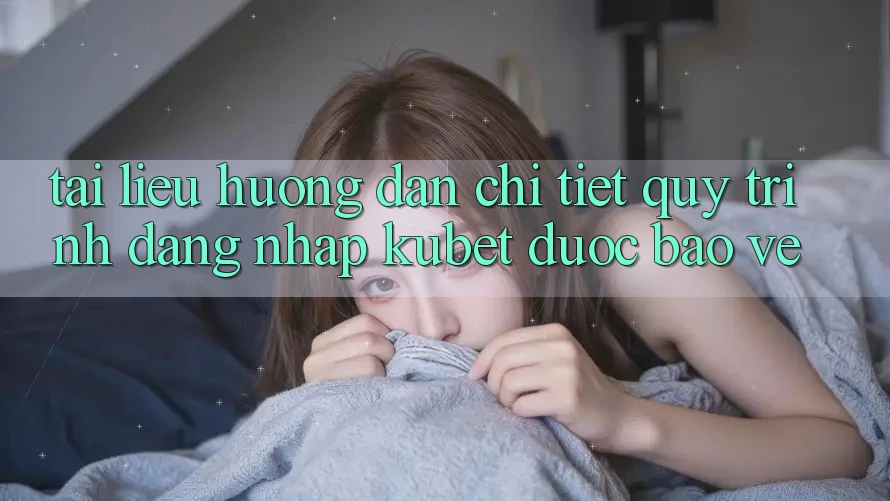 Tài liệu hướng dẫn chi tiết quy trình đăng nhập Kubet được bảo vệ Tài liệu hướng dẫn chi tiết quy trình đăng nhập Kubet được bảo vệ