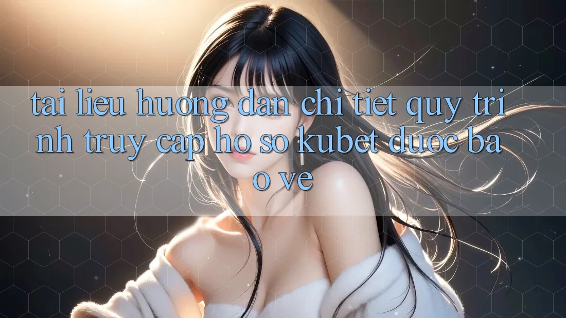 Tài liệu hướng dẫn chi tiết quy trình truy cập hồ sơ Kubet được bảo vệ Tài liệu hướng dẫn chi tiết quy trình truy cập hồ sơ Kubet được bảo vệ