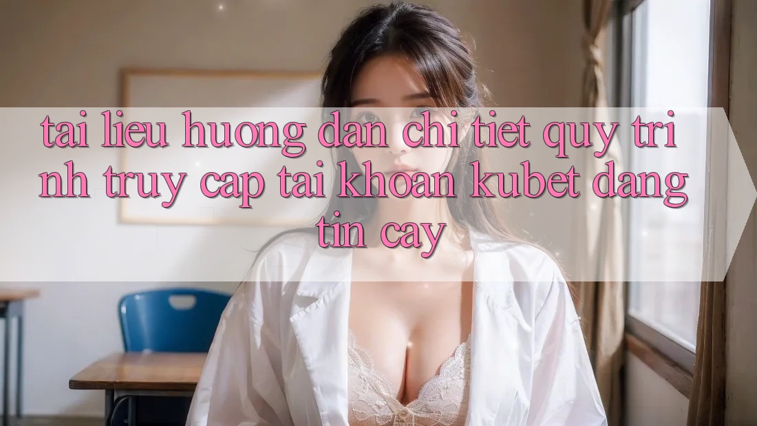 Tài liệu hướng dẫn chi tiết quy trình truy cập tài khoản Kubet đáng tin cậy Tài liệu hướng dẫn chi tiết quy trình truy cập tài khoản Kubet đáng tin cậy