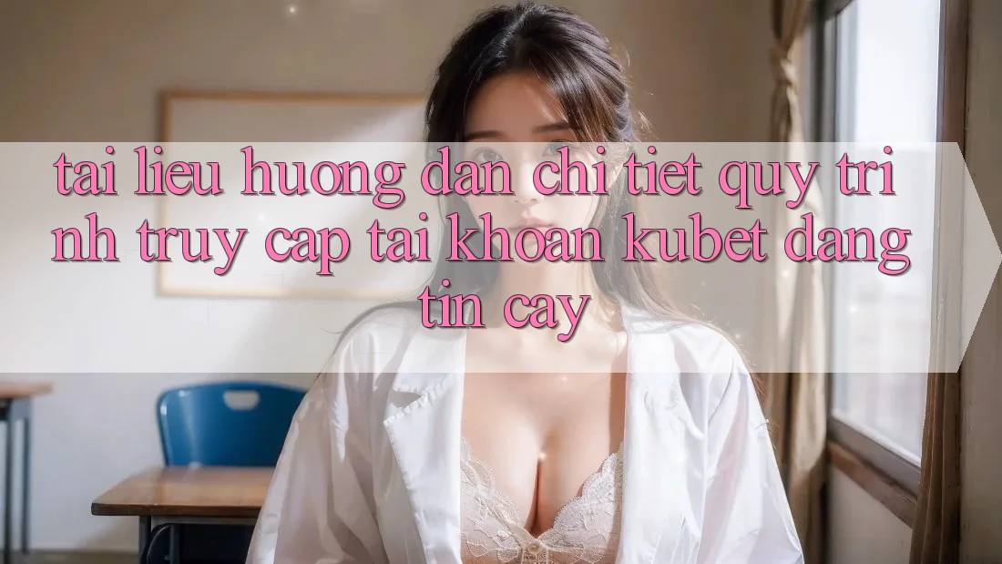 Tài liệu hướng dẫn chi tiết quy trình truy cập tài khoản Kubet đáng tin cậy Tài liệu hướng dẫn chi tiết quy trình truy cập tài khoản Kubet đáng tin cậy