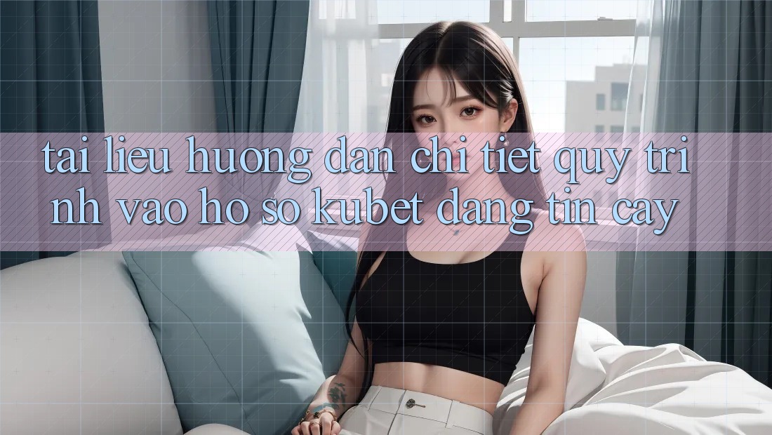 Tài liệu hướng dẫn chi tiết quy trình vào hồ sơ Kubet đáng tin cậy Tài liệu hướng dẫn chi tiết quy trình vào hồ sơ Kubet đáng tin cậy