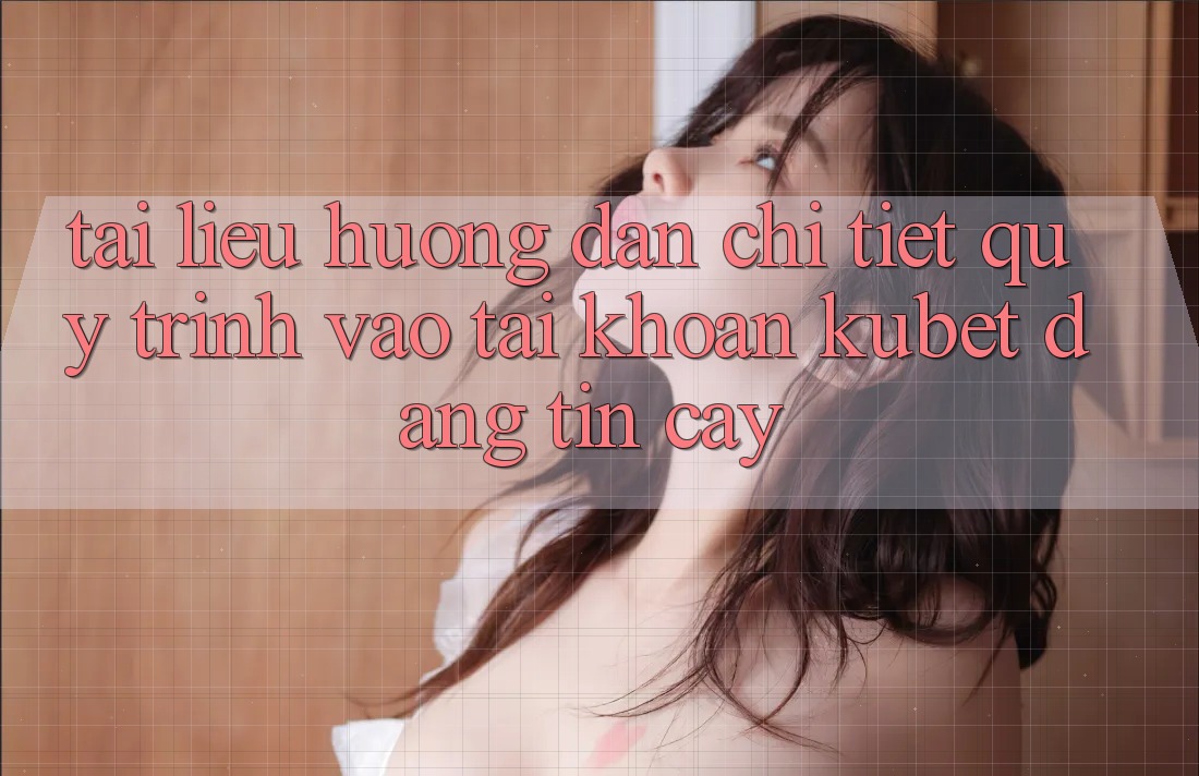 Tài liệu hướng dẫn chi tiết quy trình vào tài khoản Kubet đáng tin cậy