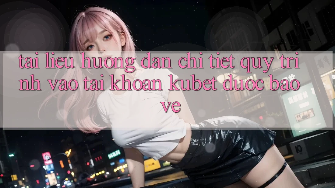 Tài liệu hướng dẫn chi tiết quy trình vào tài khoản Kubet được bảo vệ Tài liệu hướng dẫn chi tiết quy trình vào tài khoản Kubet được bảo vệ
