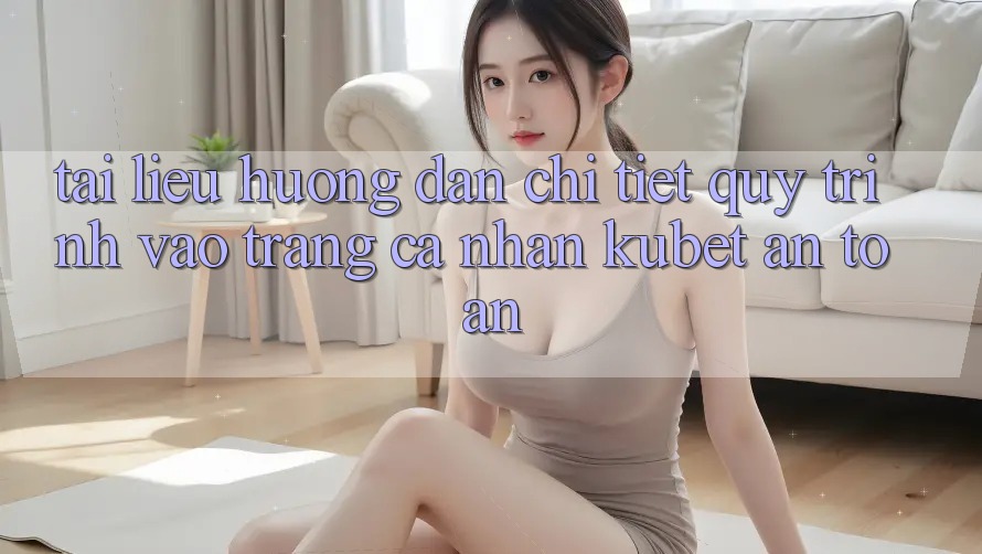 Tài liệu hướng dẫn chi tiết quy trình vào trang cá nhân Kubet an toàn Tài liệu hướng dẫn chi tiết quy trình vào trang cá nhân Kubet an toàn