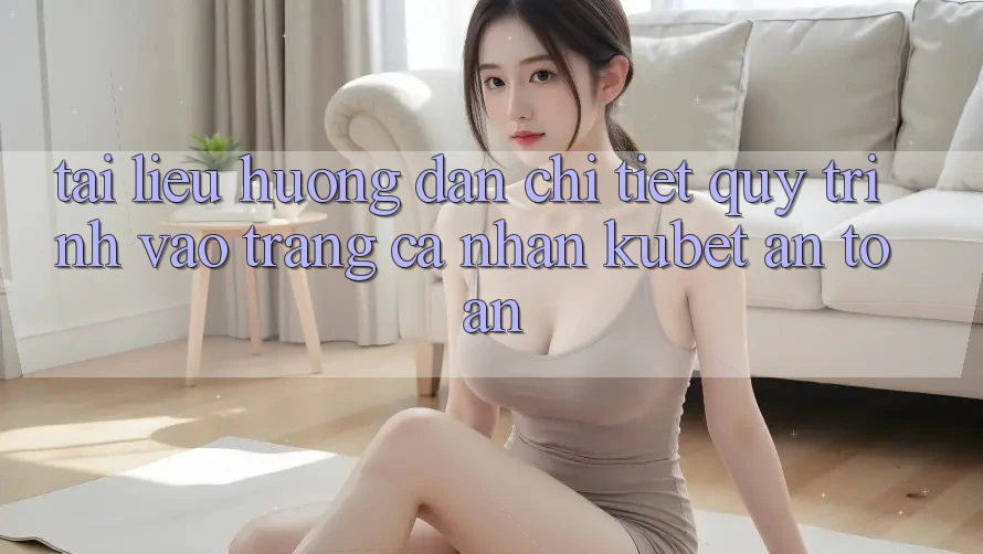 Tài liệu hướng dẫn chi tiết quy trình vào trang cá nhân Kubet an toàn Tài liệu hướng dẫn chi tiết quy trình vào trang cá nhân Kubet an toàn