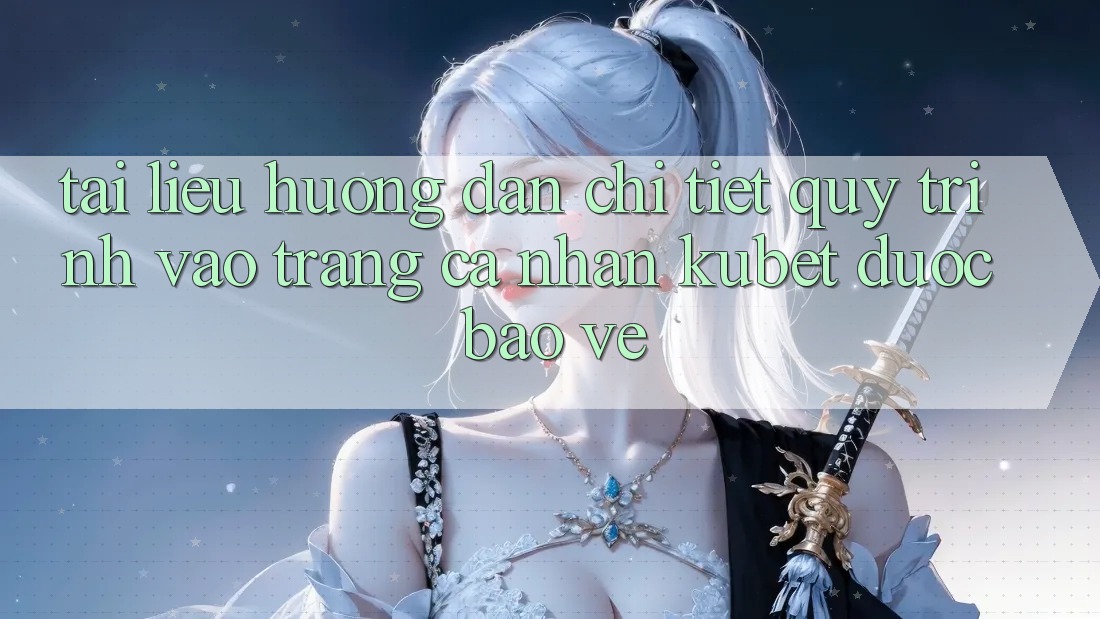 Tài liệu hướng dẫn chi tiết quy trình vào trang cá nhân Kubet được bảo vệ Tài liệu hướng dẫn chi tiết quy trình vào trang cá nhân Kubet được bảo vệ