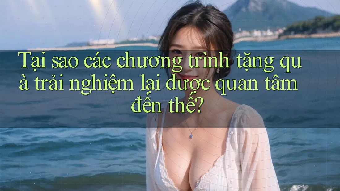 Tại sao các chương trình tặng quà trải nghiệm lại được quan tâm đến thế? Tại sao các chương trình tặng quà trải nghiệm lại được quan tâm đến thế?