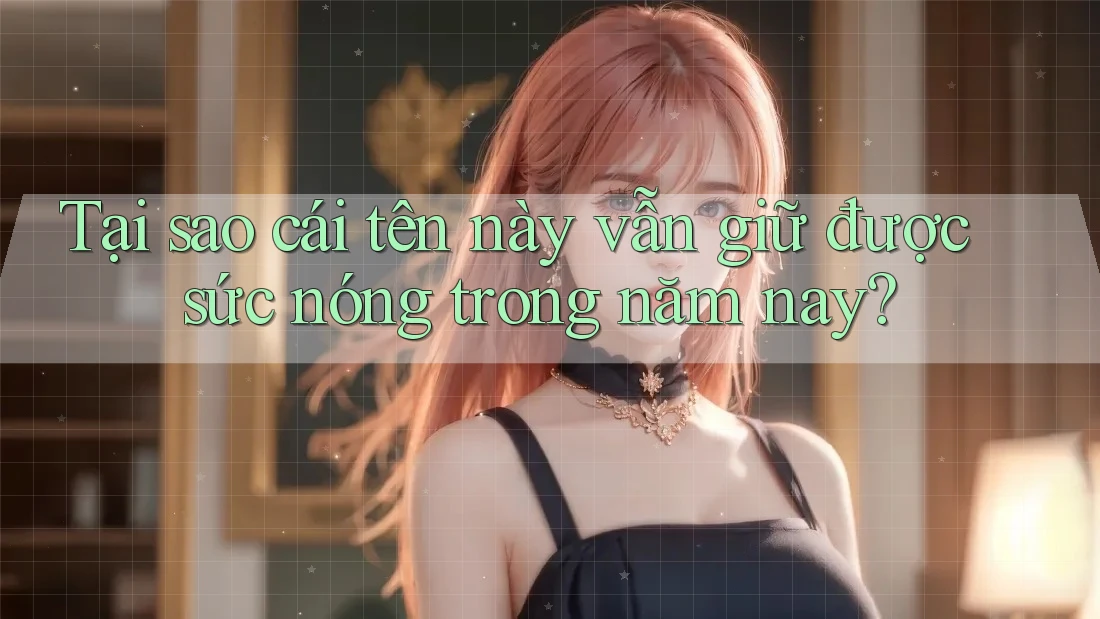 Tại sao cái tên này vẫn giữ được sức nóng trong năm nay? Tại sao cái tên này vẫn giữ được sức nóng trong năm nay?