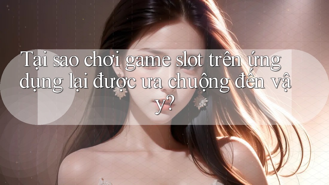 Tại sao chơi game slot trên ứng dụng lại được ưa chuộng đến vậy? Tại sao chơi game slot trên ứng dụng lại được ưa chuộng đến vậy?