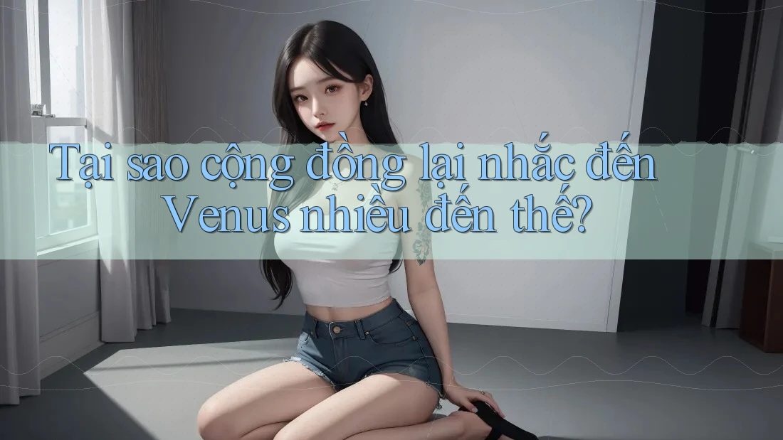 Tại sao cộng đồng lại nhắc đến Venus nhiều đến thế? Tại sao cộng đồng lại nhắc đến Venus nhiều đến thế?