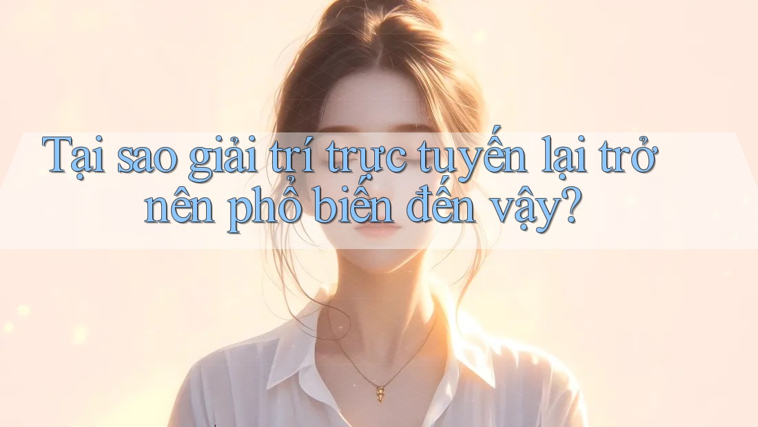 Tại sao giải trí trực tuyến lại trở nên phổ biến đến vậy? Tại sao giải trí trực tuyến lại trở nên phổ biến đến vậy?