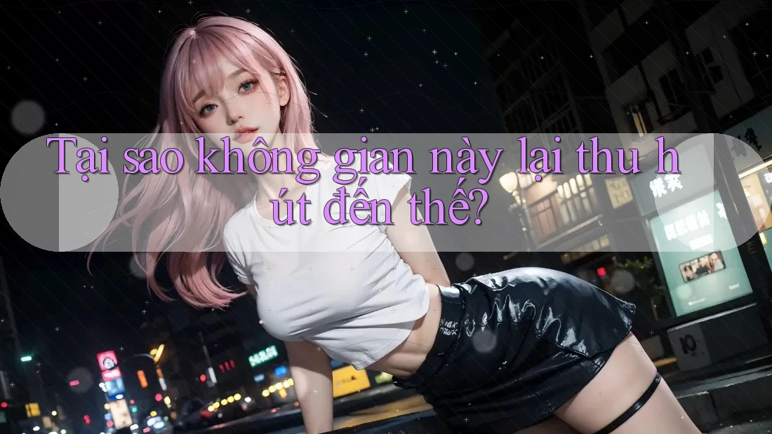 Tại sao không gian này lại thu hút đến thế?