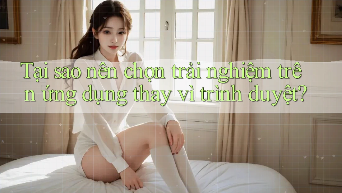 Tại sao nên chọn trải nghiệm trên ứng dụng thay vì trình duyệt? Tại sao nên chọn trải nghiệm trên ứng dụng thay vì trình duyệt?