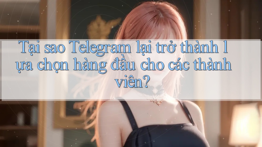 Tại sao Telegram lại trở thành lựa chọn hàng đầu cho các thành viên? Tại sao Telegram lại trở thành lựa chọn hàng đầu cho các thành viên?