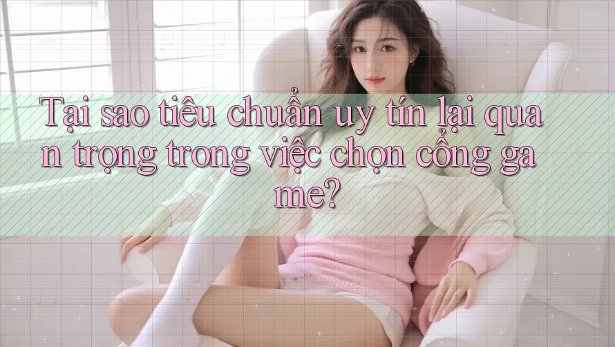 Tại sao tiêu chuẩn uy tín lại quan trọng trong việc chọn cổng game? Tại sao tiêu chuẩn uy tín lại quan trọng trong việc chọn cổng game?