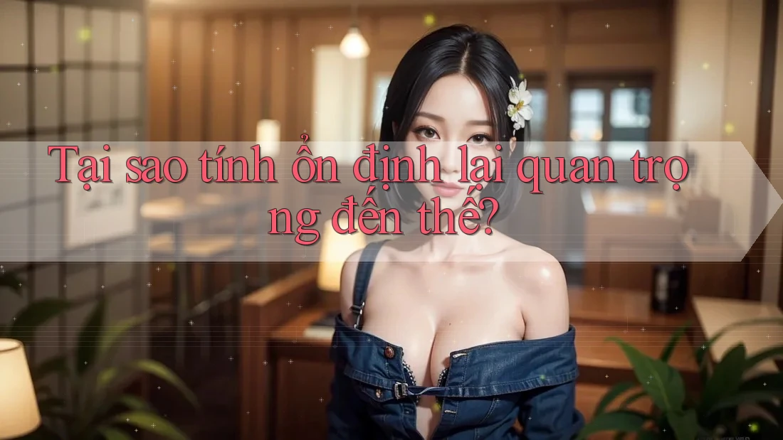Tại sao tính ổn định lại quan trọng đến thế? Tại sao tính ổn định lại quan trọng đến thế?
