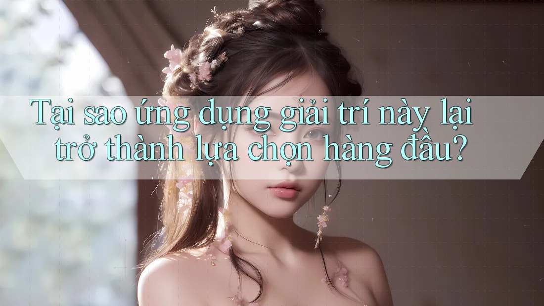 Tại sao ứng dụng giải trí này lại trở thành lựa chọn hàng đầu? Tại sao ứng dụng giải trí này lại trở thành lựa chọn hàng đầu?