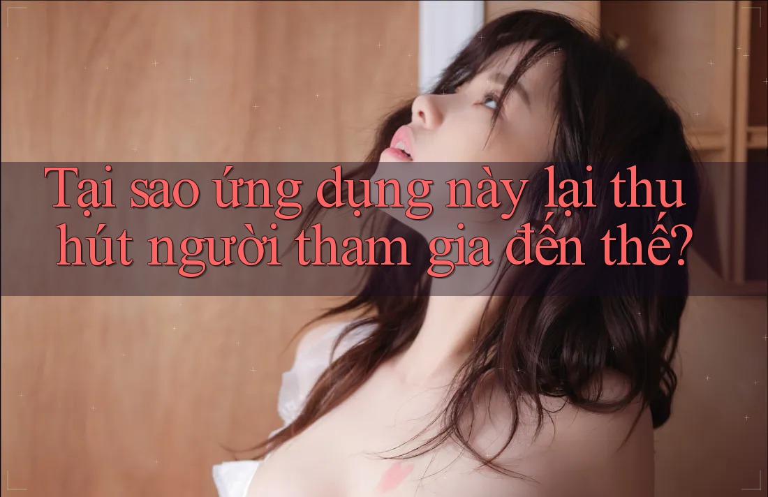 Tại sao ứng dụng này lại thu hút người tham gia đến thế?