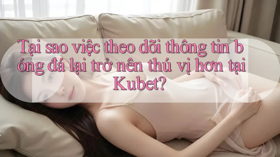Tại sao việc theo dõi thông tin bóng đá lại trở nên thú vị hơn tại Kubet? Tại sao việc theo dõi thông tin bóng đá lại trở nên thú vị hơn tại Kubet?