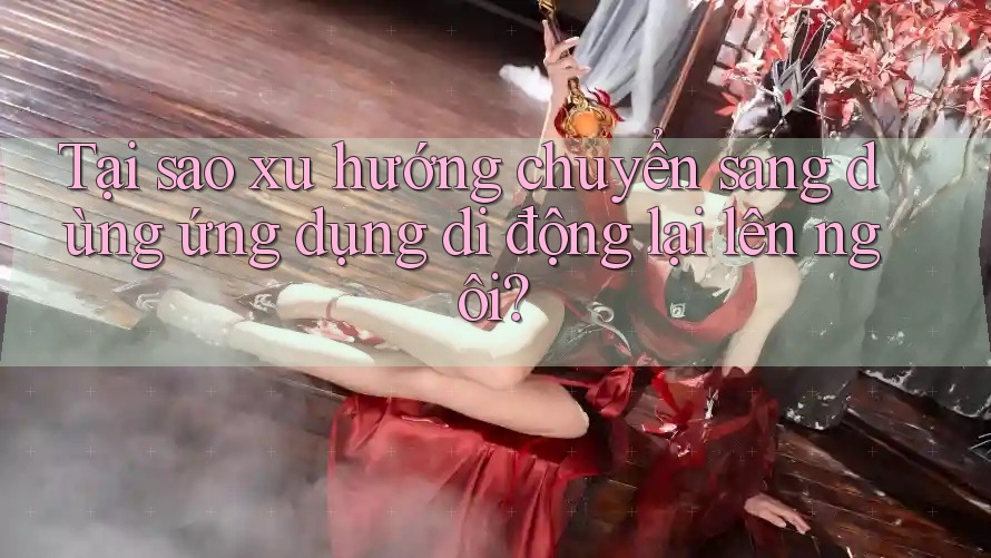 Tại sao xu hướng chuyển sang dùng ứng dụng di động lại lên ngôi? Tại sao xu hướng chuyển sang dùng ứng dụng di động lại lên ngôi?