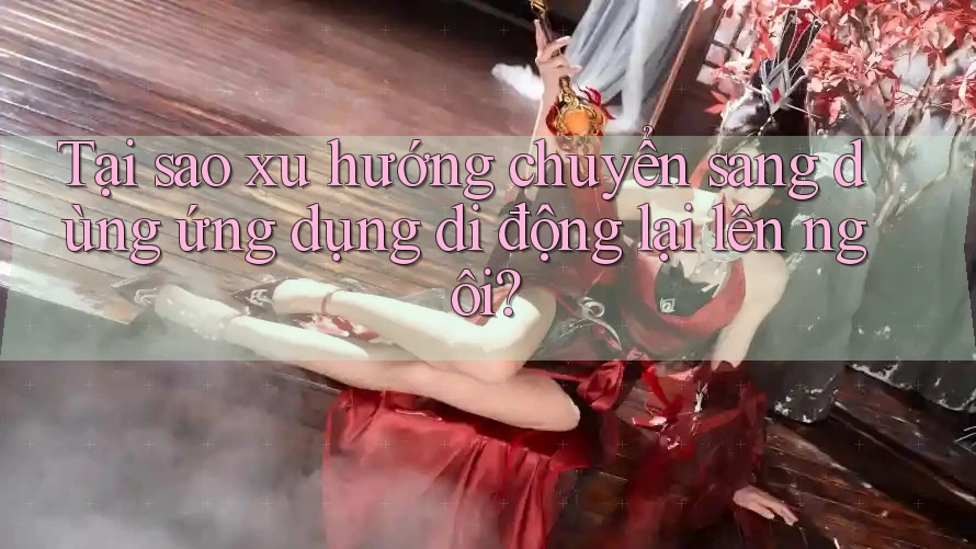 Tại sao xu hướng chuyển sang dùng ứng dụng di động lại lên ngôi?