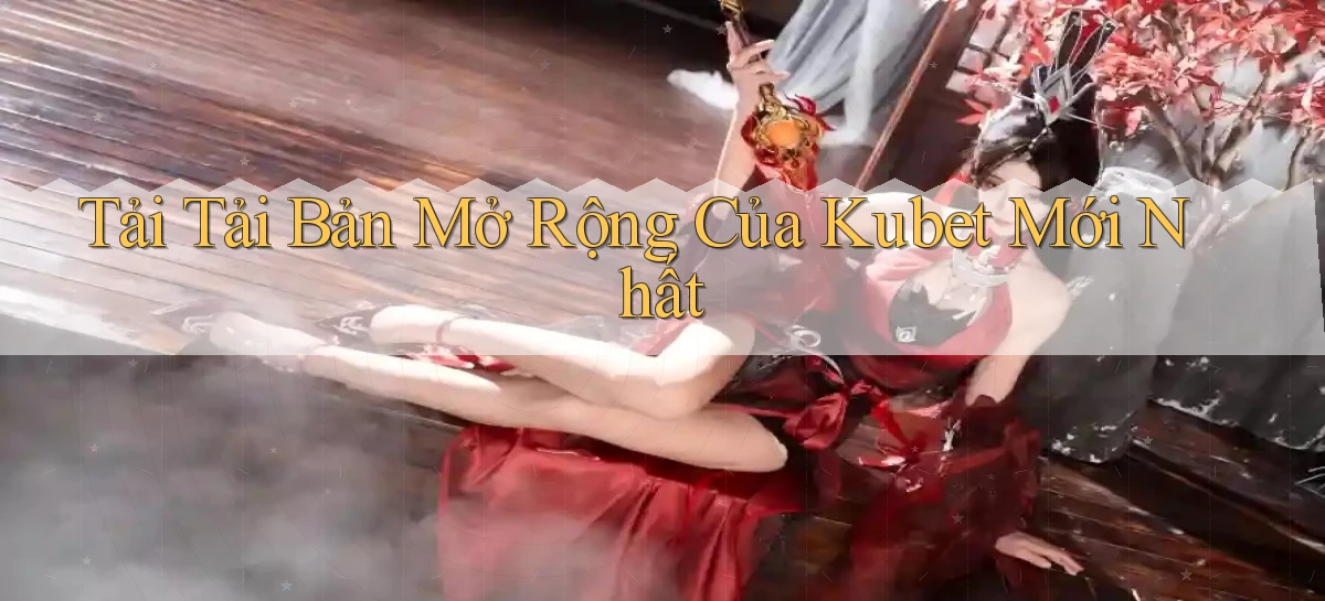 tải tải bản mở rộng của kubet mới nhất