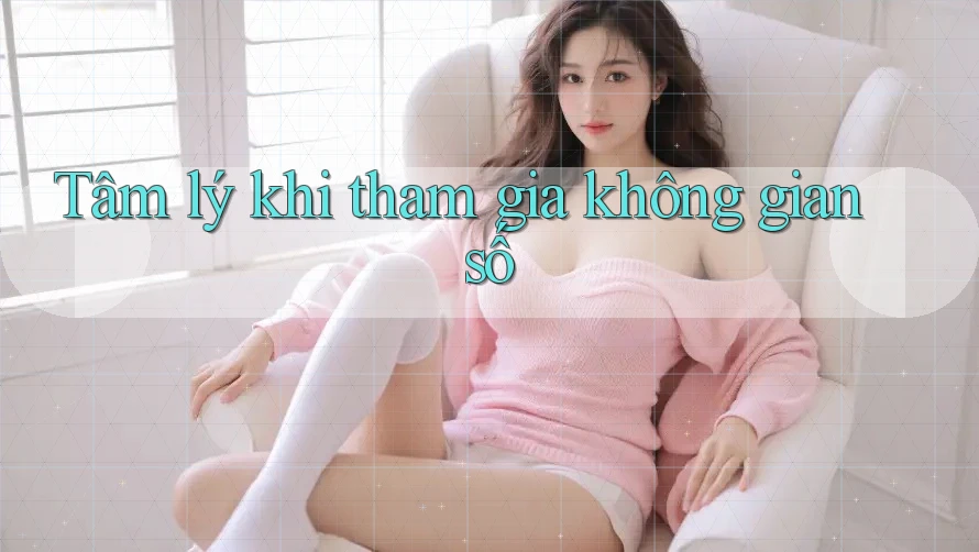 Tâm lý khi tham gia không gian số Tâm lý khi tham gia không gian số