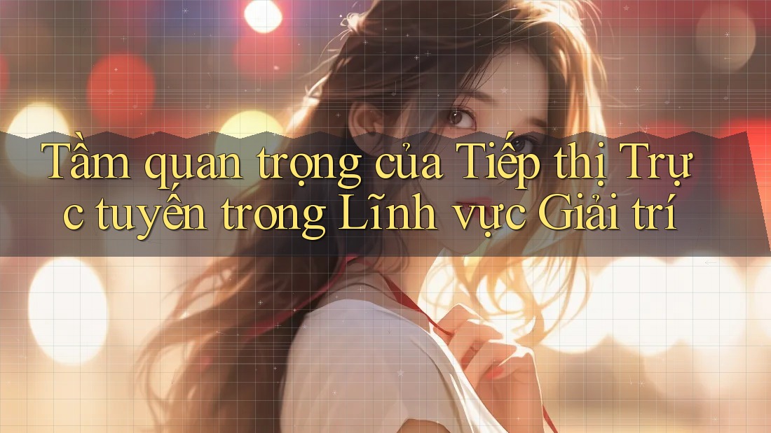 Tầm quan trọng của Tiếp thị Trực tuyến trong Lĩnh vực Giải trí Tầm quan trọng của Tiếp thị Trực tuyến trong Lĩnh vực Giải trí