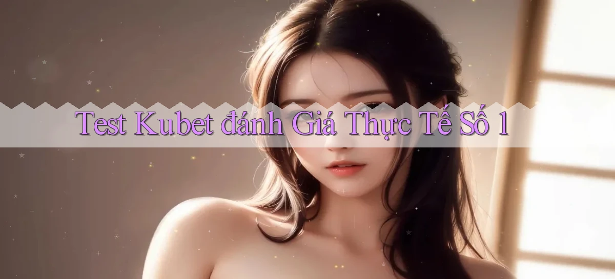 test kubet đánh giá thực tế số 1