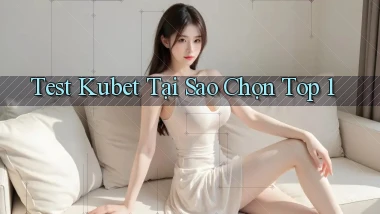 test kubet tại sao chọn top 1