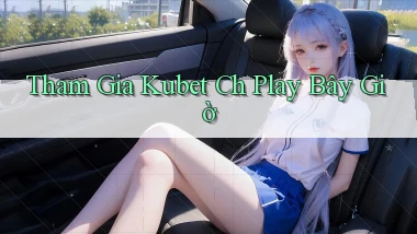 tham gia kubet ch play bây giờ