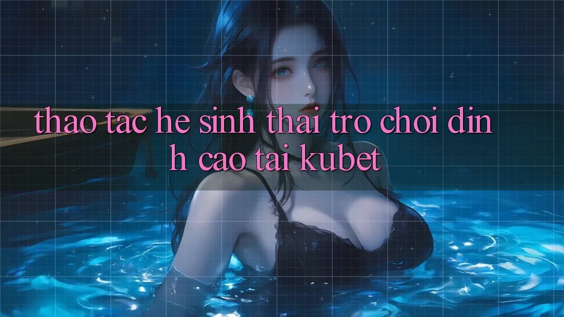 Thao tác hệ sinh thái trò chơi đỉnh cao tại Kubet Thao tác hệ sinh thái trò chơi đỉnh cao tại Kubet
