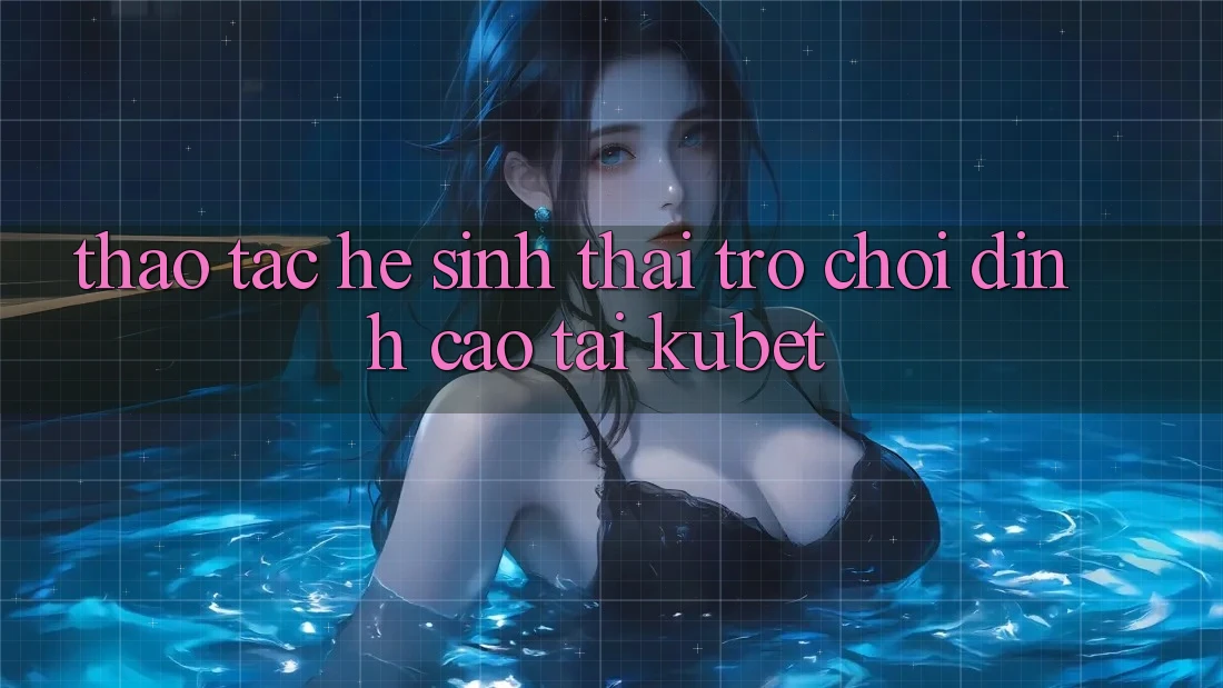 Thao tác hệ sinh thái trò chơi đỉnh cao tại Kubet Thao tác hệ sinh thái trò chơi đỉnh cao tại Kubet